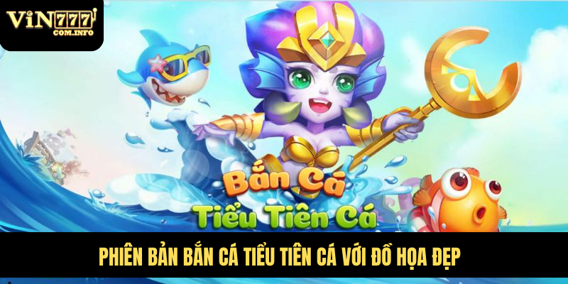 Phiên bản Bắn Cá Tiểu Tiên Cá với đồ họa đẹp