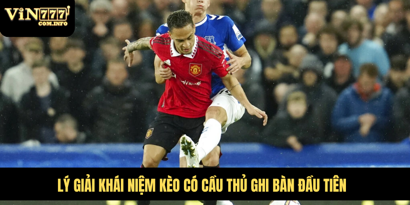 Lý giải khái niệm kèo có cầu thủ ghi bàn đầu tiên